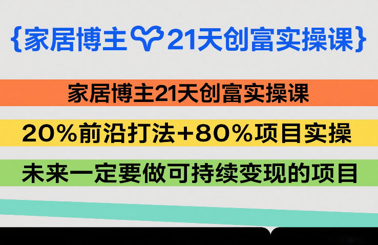 家居博主21天创富实操课，20%前沿打法+80%项目实操，未来一定要做可持续变现的项目-小鹏项目网