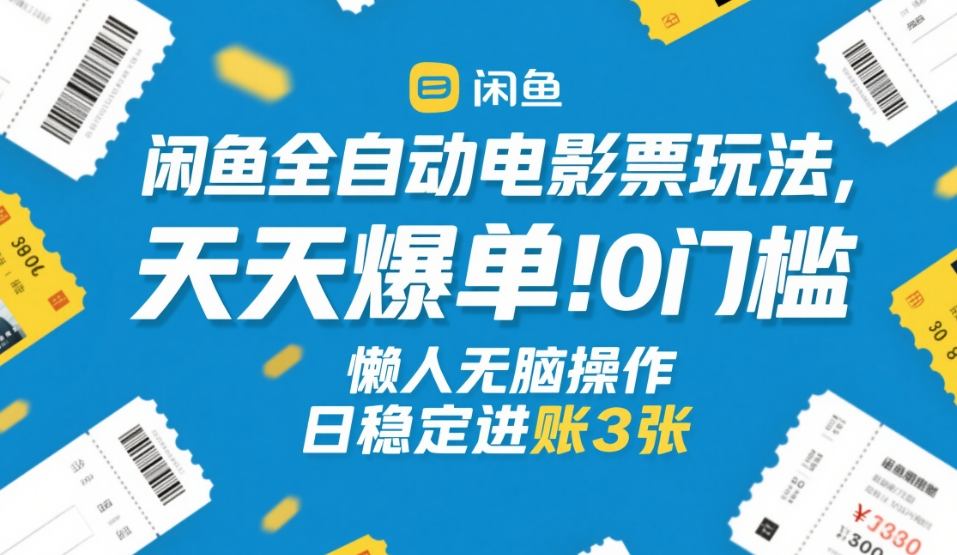 闲鱼全自动电影票玩法，天天爆单，0门槛，懒人无脑操作，日稳定进账3张+【揭秘】-小鹏项目网