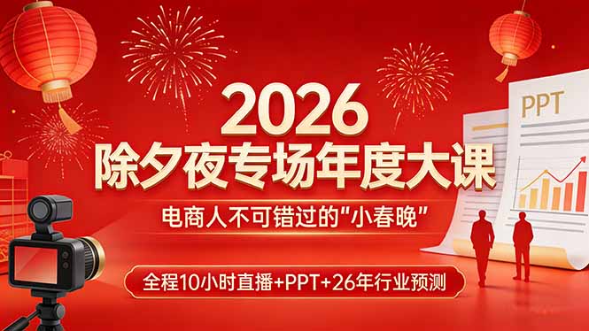 2026除夕夜专场年度大课，全程10小时直播+PPT+26年行业预测，是电商人不可错过的“小春晚”-小鹏项目网