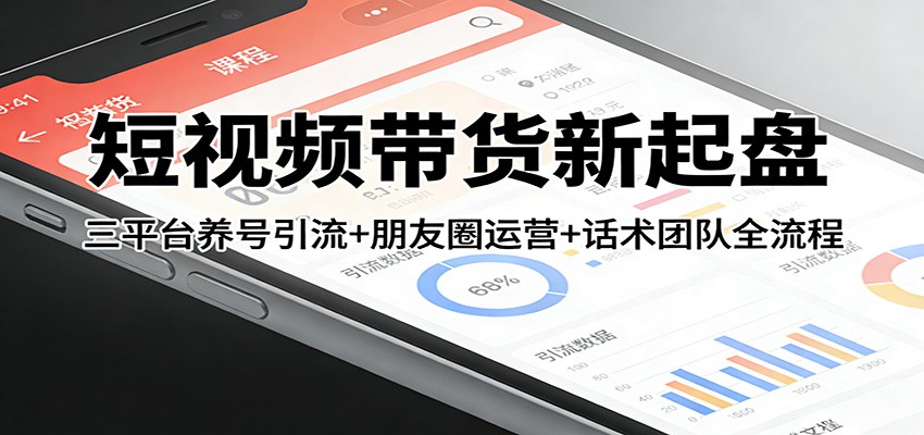 短视频带货新起盘：三平台养号引流+朋友圈运营+话术团队全流程-小鹏项目网