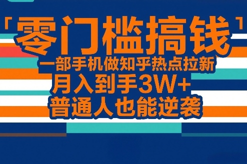 零门槛搞钱，一部手机做知乎热点拉新，月入到手3W+，普通人也能逆袭-小鹏项目网