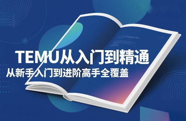 TEMU从入门到精通，从新手入门到进阶高手全覆盖-小鹏项目网