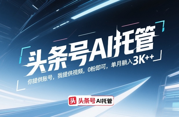 头条号AI托管，你提供账号，我提供视频，0粉即可，单月躺入3k+【揭秘】-小鹏项目网