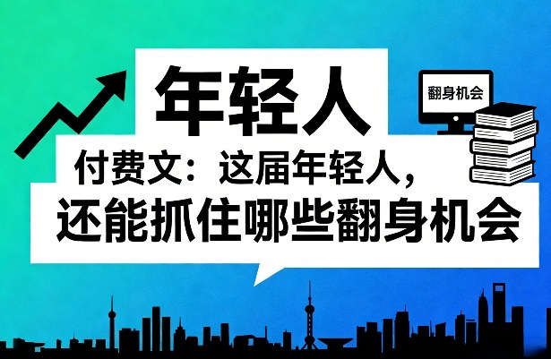 付费文：这届年轻人，还能抓住哪些翻身机会(一)(二)-小鹏项目网