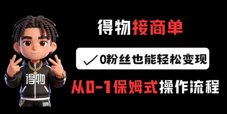 得物接商单，0粉丝也能轻松变现，从0-1保姆式操作流程-小鹏项目网
