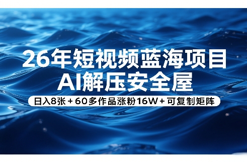26年短视频蓝海项目，AI解压安全屋，日入8张+60多作品涨粉16W+可复制矩阵-小鹏项目网