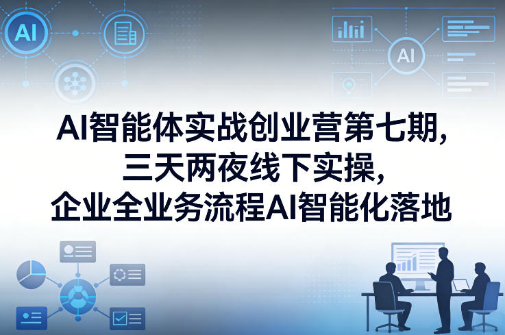 AI智能体实战创业营第七期，三天两夜线下实操，企业全业务流程AI智能化落地(26年1月20-22号)-小鹏项目网