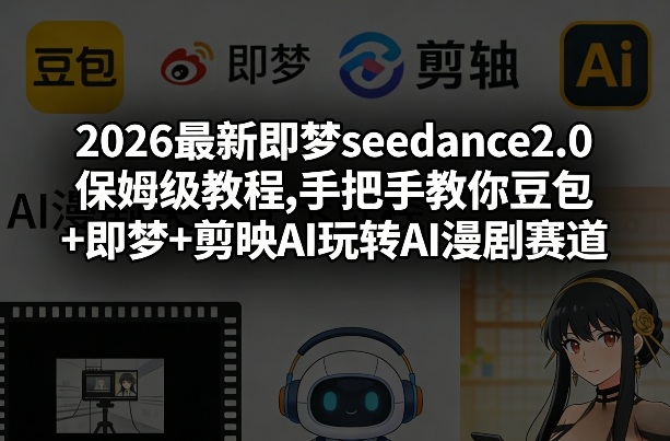 2026最新即梦seedance2.0保姆级教程,手把手教你豆包+即梦+剪映AI玩转AI漫剧赛道-小鹏项目网
