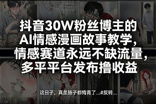 抖音30W粉丝博主的AI情感漫画故事教学，情感赛道永远不缺流量，多平台发布撸收益！-小鹏项目网