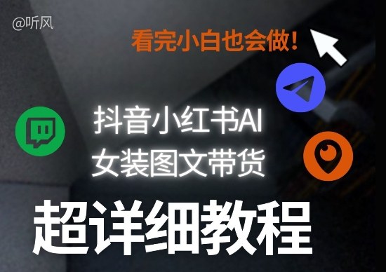 抖音小红书AI女装图文带货教程全拆解！小白看了也会做，可批量可矩阵玩法-小鹏项目网