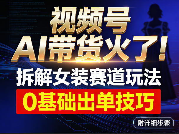 视频号AI带货火了！拆解女装赛道玩法，0基础也能稳定出单，附详细步骤-小鹏项目网