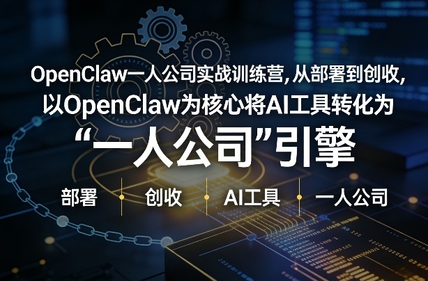 OpenClaw小龙虾+一人公司实战训练营，从部署到创收，将AI工具转化为“一人公司”引擎，低成本变现-小鹏项目网