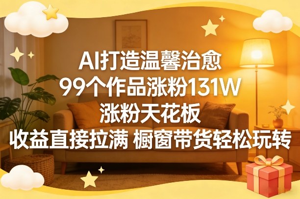 AI打造温馨治愈，99个作品涨粉131W，涨粉天花板，收益直接拉满，橱窗带货轻松玩转-小鹏项目网