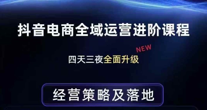 抖音电商全域运营进阶课程，经营策略及落地，全链路拆解直击底层逻辑-小鹏项目网