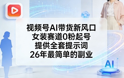 视频号AI带货新风口，女装赛道0粉起号，提供全套提示词，26年最简单的副业-小鹏项目网