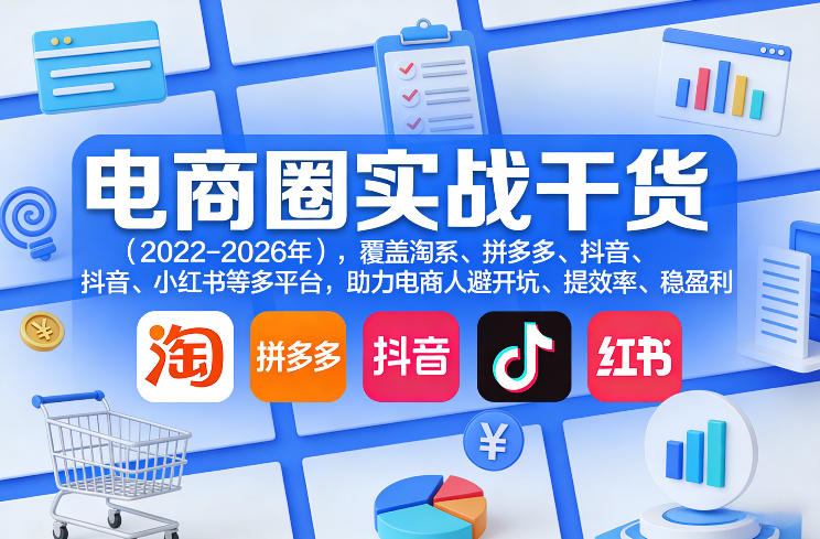 电商圈实战干货(2023-2026年)，覆盖淘系、拼多多、抖音、小红书等多平台，助力电商人避开坑、提效率、稳盈利-小鹏项目网