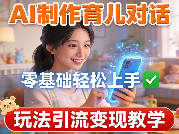 AI制作育儿对话，零基础轻松上手，玩法引流变现教学-小鹏项目网