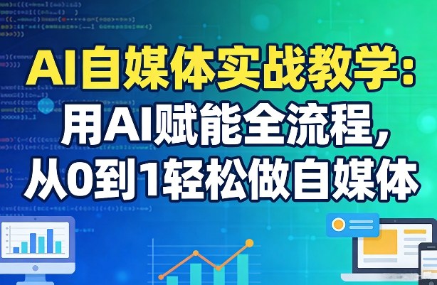 AI自媒体实战教学：用AI赋能全流程，从0到1轻松做自媒体-小鹏项目网