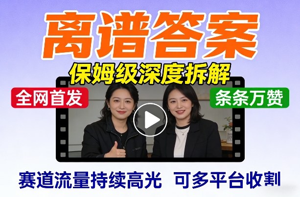 全网首发短视频【离谱答案】保姆级深度拆解，制作简单条条万赞，赛道流量持续高光，可多平台收割-小鹏项目网