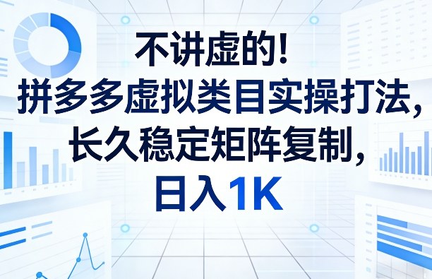 不讲虚的！拼多多虚拟类目实操打法，长久稳定矩阵复制，日入1K【揭秘】-小鹏项目网