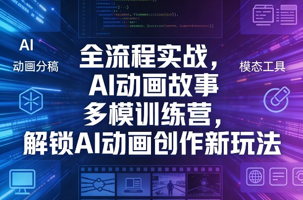 全流程实战，AI动画故事多模训练营，解锁AI动画创作新玩法-小鹏项目网