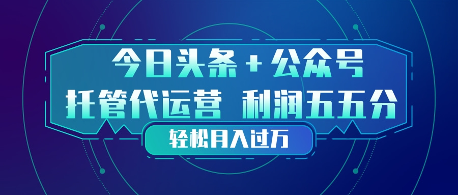 头条加公众号 托管代运营 利润分成模式 轻松月入过万-小鹏项目网