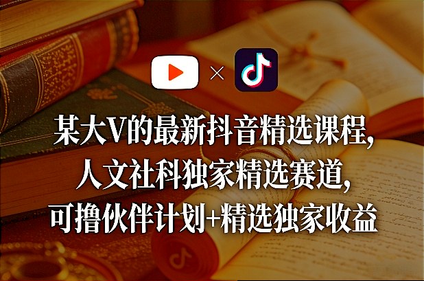 某大V的最新抖音精选课程，人文社科独家精选赛道，可撸伙伴计划+精选独家收益-小鹏项目网
