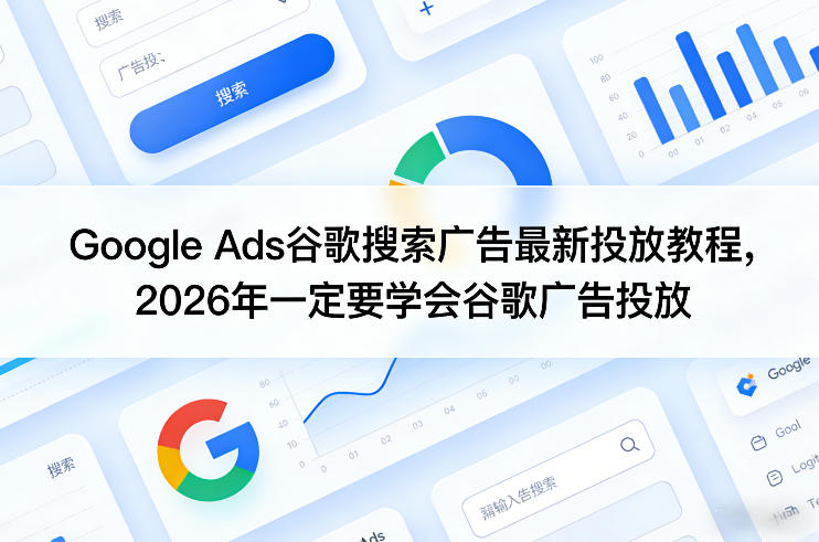 Google Ads谷歌搜索广告最新投放教程，2026年一定要学会谷歌广告投放-小鹏项目网