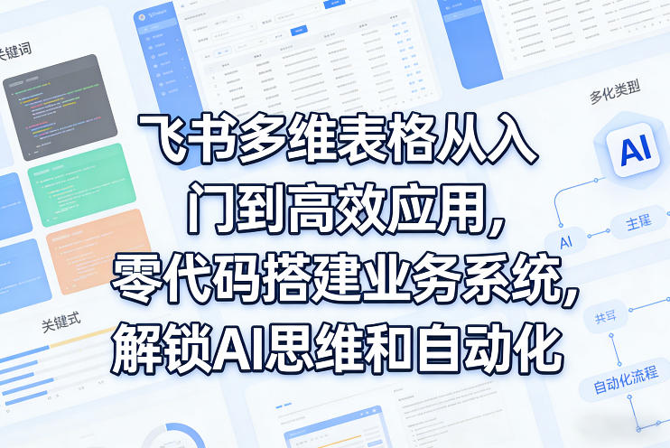 飞书多维表格从入门到高效应用，零代码搭建业务系统，解锁AI思维和自动化-小鹏项目网