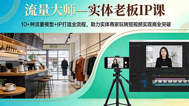 流量大师—实体老板IP课：10+种流量模型+IP打造全流程，助力实体商家玩转短视频实现商业突破-小鹏项目网