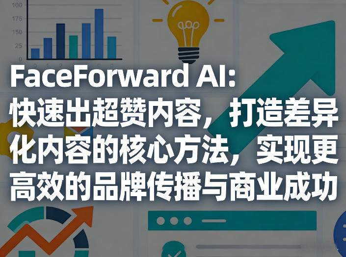 FaceForward AI：快速出超赞内容，打造差异化内容的核心方法，实现更高效的品牌传播与商业成功-小鹏项目网