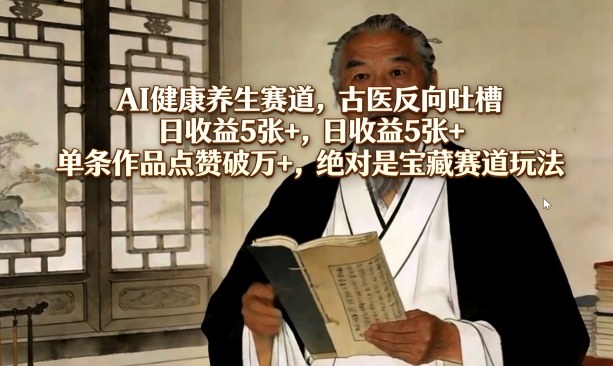 AI健康养生赛道，古医反向吐槽，日收益5张+，单条作品点赞破万+，绝对是宝藏赛道玩法-小鹏项目网