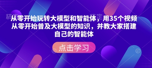 从零开始玩转大模型和智能体，​用35个视频从零开始普及大模型的知识，并教大家搭建自己的智能体-小鹏项目网