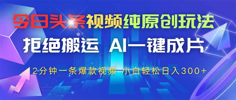 今日头条视频纯原创玩法，AI一键成片，2分钟一条视频，轻松日入300+-小鹏项目网