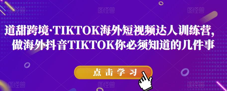 道甜跨境·TIKTOK海外短视频达人训练营，做海外抖音TIKTOK你必须知道的几件事-小鹏项目网