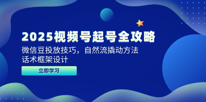 2025视频号起号全攻略，微信豆投放技巧，自然流撬动方法，话术框架设计-小鹏项目网