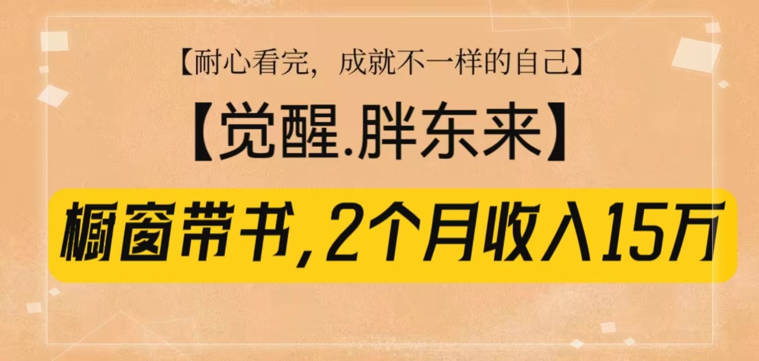 橱窗带书《觉醒，胖东来》，2个月收入15W，没难度只照做！-小鹏项目网