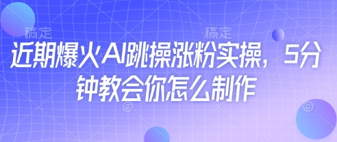 近期爆火AI跳操涨粉实操，5分钟教会你怎么制作-小鹏项目网