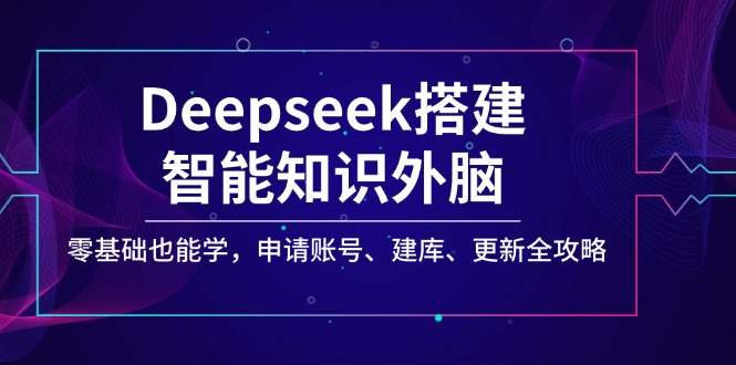Deepseek搭建智能知识外脑，零基础也能学，申请账号、建库、更新全攻略-小鹏项目网