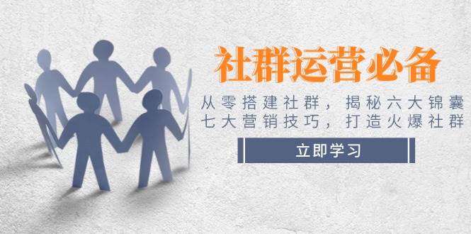 社群运营必备！从零搭建社群，揭秘六大锦囊、七大营销技巧，打造火爆社群-小鹏项目网