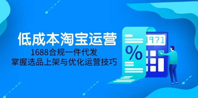 低成本淘宝运营-5月更新，1688合规一件代发，掌握选品上架与优化运营技巧-小鹏项目网
