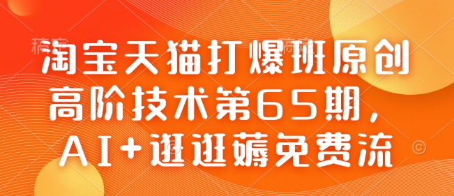 淘宝天猫打爆班原创高阶技术第65期，AI+逛逛薅免费流-小鹏项目网