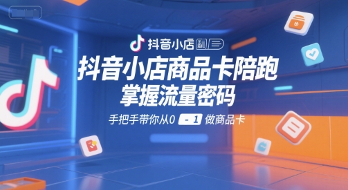 抖音小店商品卡陪跑，掌握流量密码，手把手带你从0-1做商品卡-小鹏项目网
