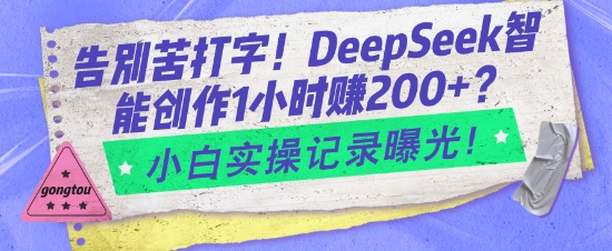 告别苦打字！DeepSeek智能创作1小时入2张？小白实操记录曝光-小鹏项目网