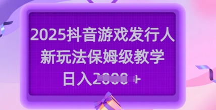 2025抖音游戏发行人新玩法，保姆级教学，日入多张-小鹏项目网