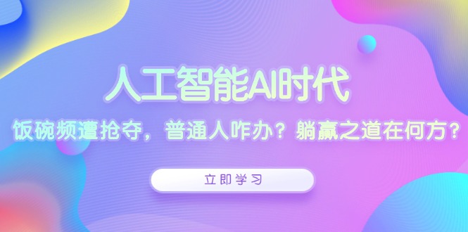 人工智能AI时代，饭碗频遭抢夺，普通人咋办？躺赢之道在何方？-小鹏项目网