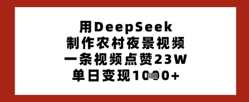 用DeepSeek制作农村夜景视频，一条视频点赞23W，单日变现多张-小鹏项目网