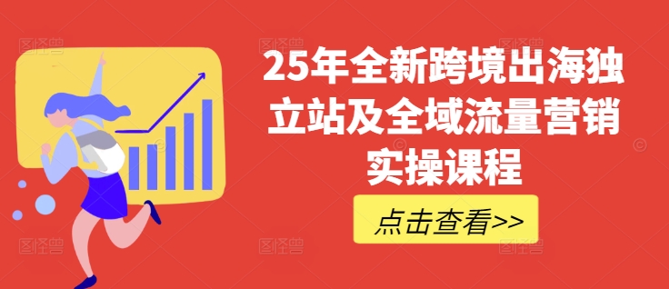 25年全新跨境出海独立站及全域流量营销实操课程，跨境电商独立站TIKTOK全域营销普货特货玩法大全-小鹏项目网