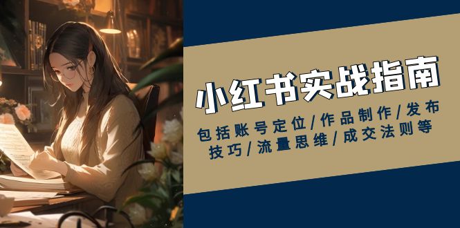 小红书实战指南，包括账号定位/作品制作/发布技巧/流量思维/成交法则等-小鹏项目网