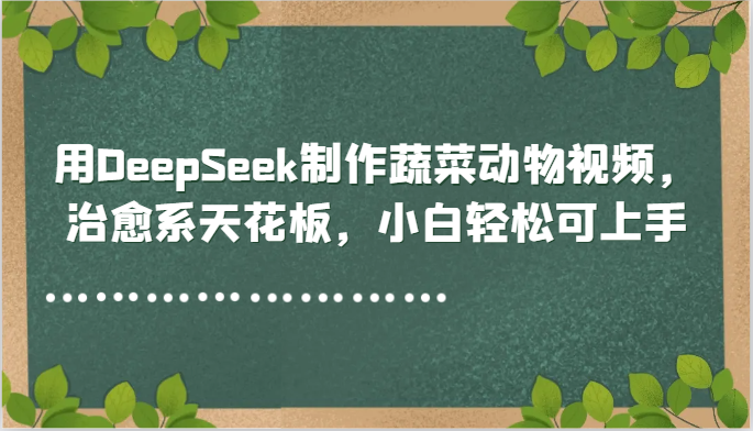 用DeepSeek制作蔬菜动物视频，治愈系天花板，小白轻松可上手-小鹏项目网